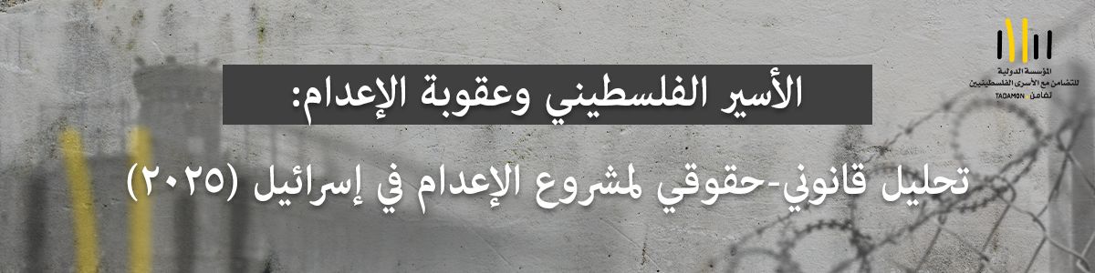 الأسير الفلسطيني وعقوبة الإعدام: تحليل قانوني-حقوقي لمشروع الإعدام في إسرائيل (2025)
